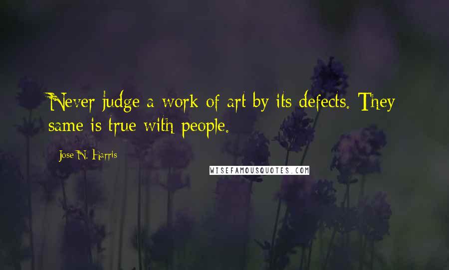 Jose N. Harris quotes: Never judge a work of art by its defects. They same is true with people.