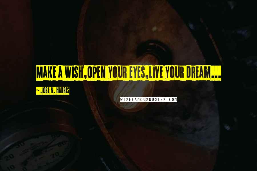 Jose N. Harris quotes: Make a wish,Open your eyes,Live your dream...