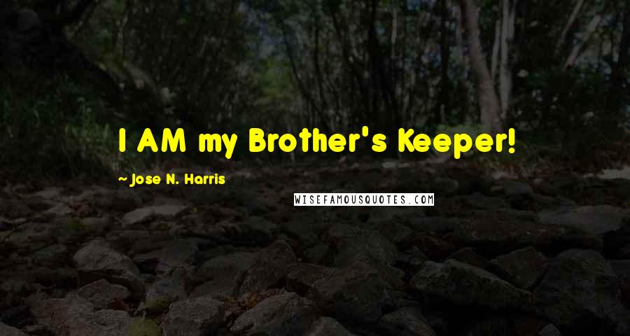 Jose N. Harris quotes: I AM my Brother's Keeper!