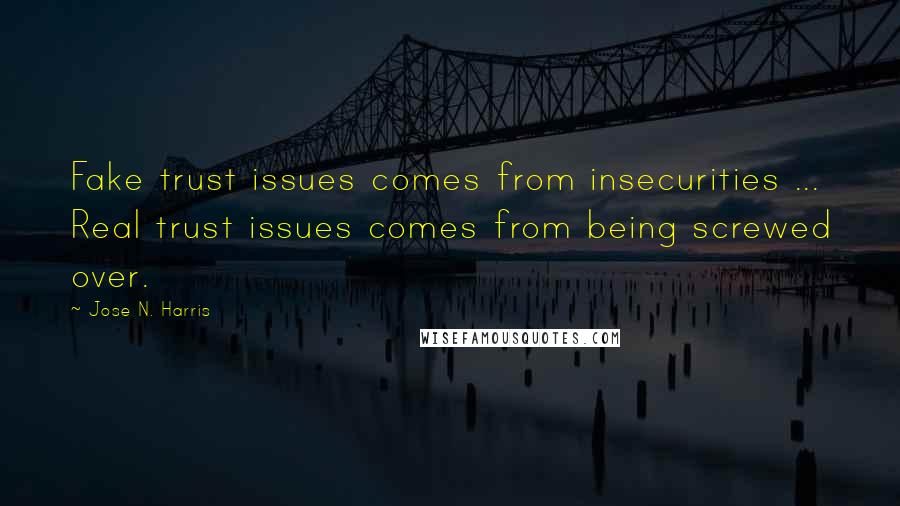 Jose N. Harris quotes: Fake trust issues comes from insecurities ... Real trust issues comes from being screwed over.