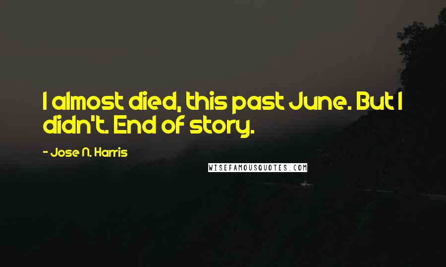 Jose N. Harris quotes: I almost died, this past June. But I didn't. End of story.