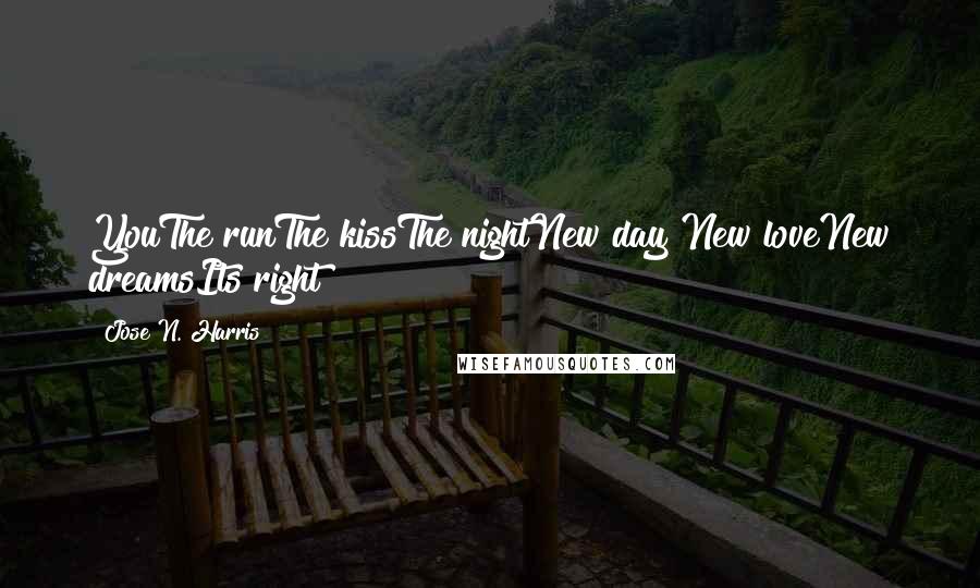 Jose N. Harris quotes: YouThe runThe kissThe nightNew day New loveNew dreamsIts right