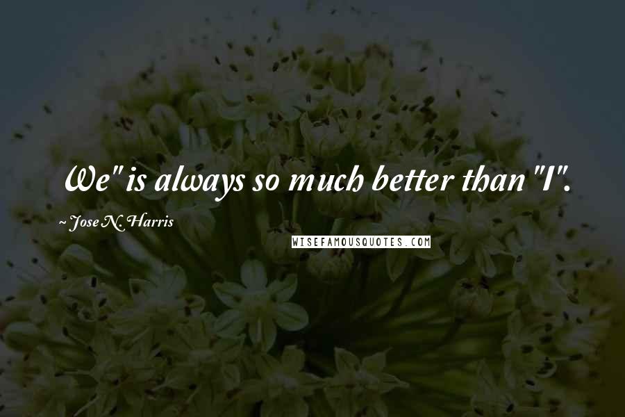 Jose N. Harris quotes: We" is always so much better than "I".