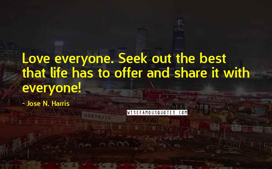 Jose N. Harris quotes: Love everyone. Seek out the best that life has to offer and share it with everyone!