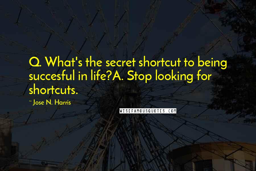 Jose N. Harris quotes: Q. What's the secret shortcut to being succesful in life?A. Stop looking for shortcuts.