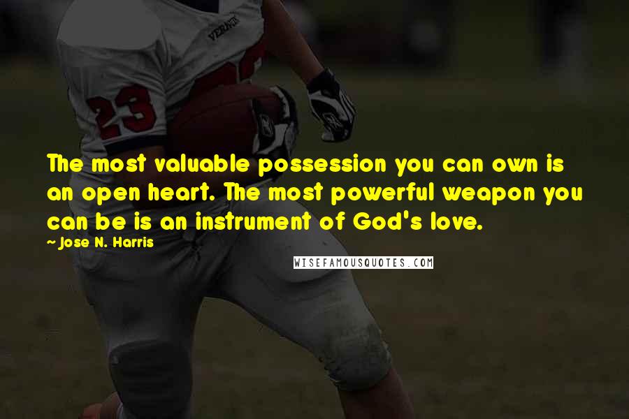 Jose N. Harris quotes: The most valuable possession you can own is an open heart. The most powerful weapon you can be is an instrument of God's love.