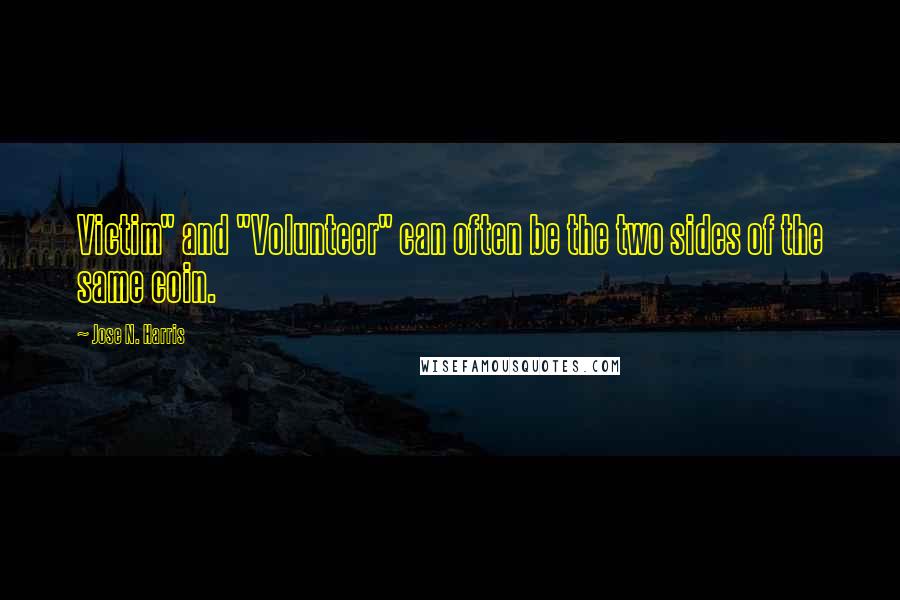 Jose N. Harris quotes: Victim" and "Volunteer" can often be the two sides of the same coin.