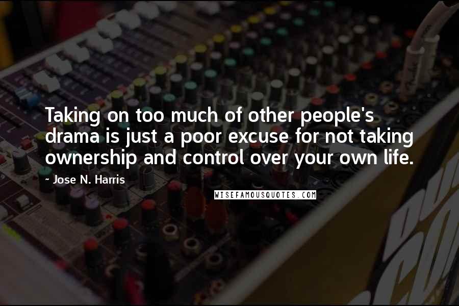 Jose N. Harris quotes: Taking on too much of other people's drama is just a poor excuse for not taking ownership and control over your own life.