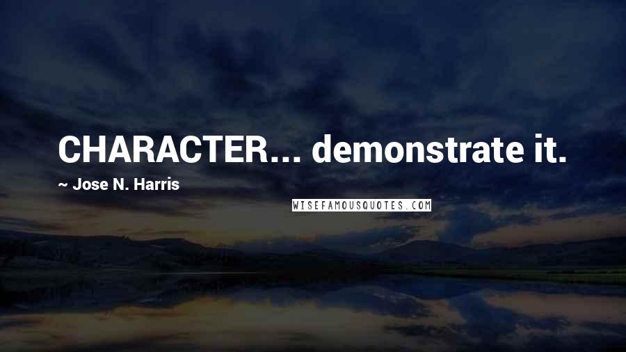Jose N. Harris quotes: CHARACTER... demonstrate it.