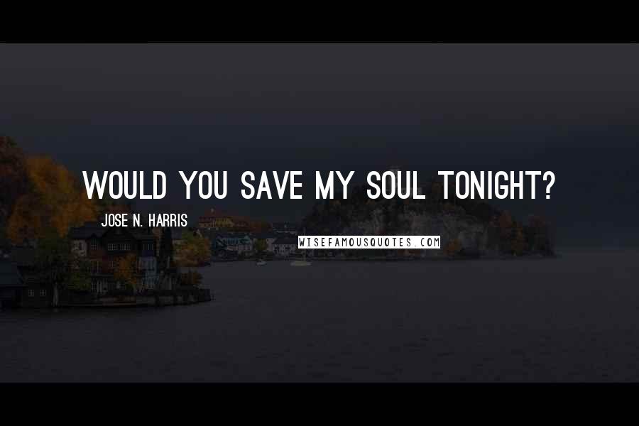 Jose N. Harris quotes: Would you save my soul tonight?