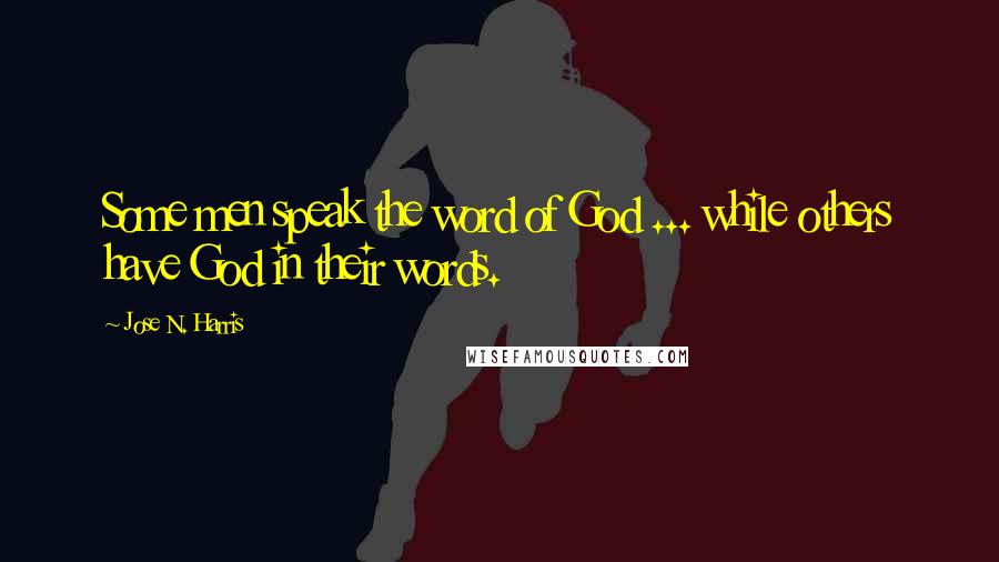 Jose N. Harris quotes: Some men speak the word of God ... while others have God in their words.