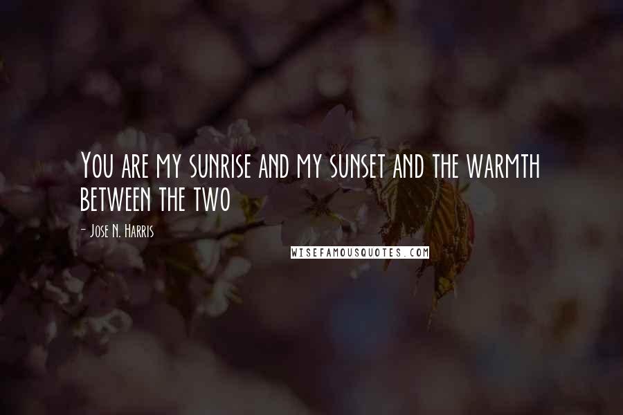 Jose N. Harris quotes: You are my sunrise and my sunset and the warmth between the two