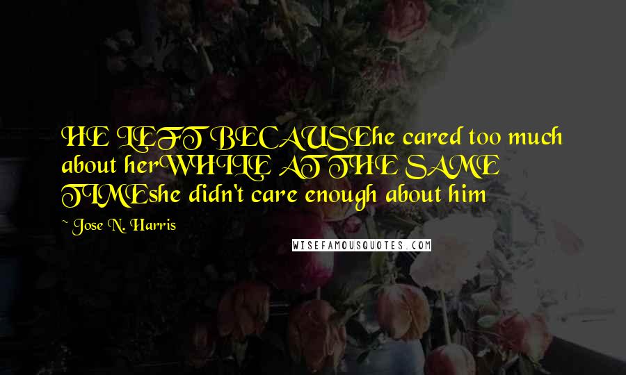 Jose N. Harris quotes: HE LEFT BECAUSEhe cared too much about herWHILE AT THE SAME TIMEshe didn't care enough about him