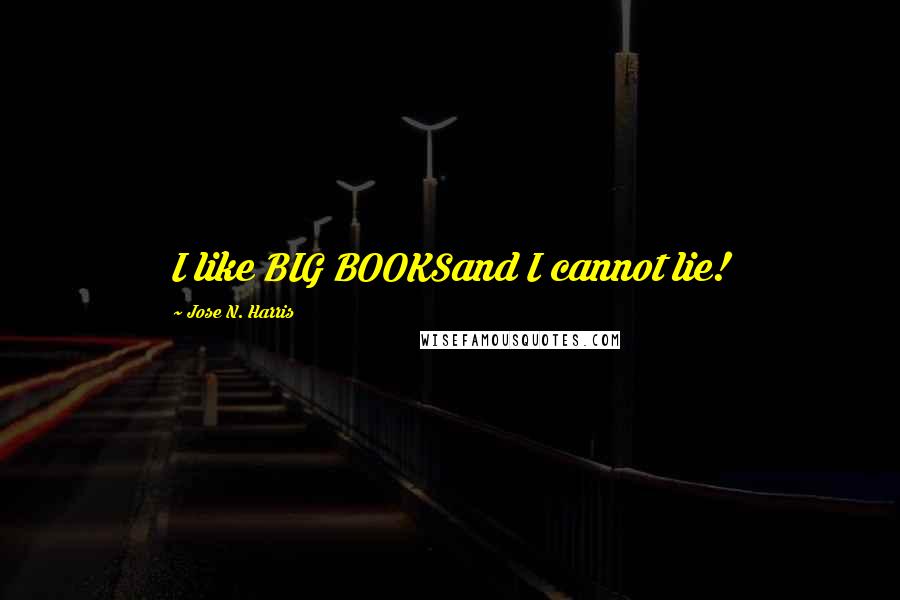 Jose N. Harris quotes: I like BIG BOOKSand I cannot lie!