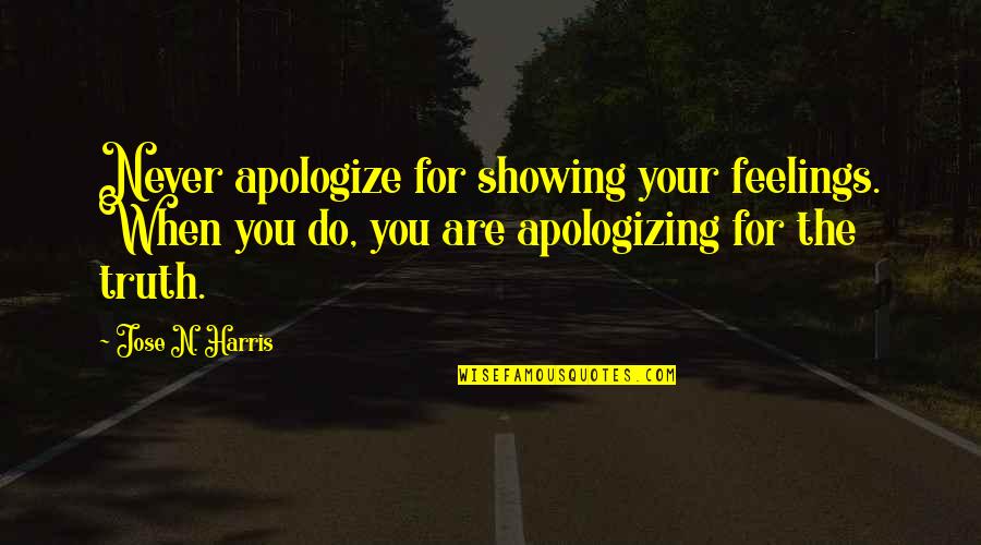 Jose N Harris Quotes By Jose N. Harris: Never apologize for showing your feelings. When you Jose N Harris Quotes By Jose N. Harris: Never apologize for showing your feelings. When you