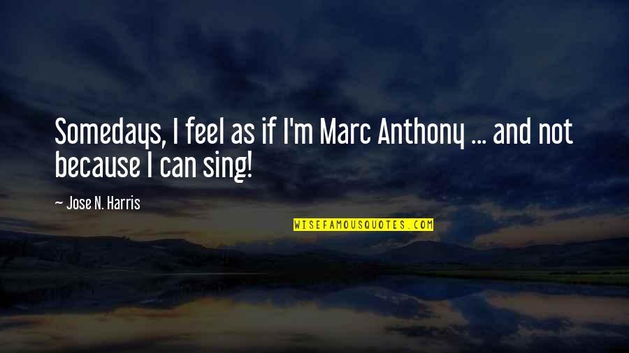 Jose N Harris Quotes By Jose N. Harris: Somedays, I feel as if I'm Marc Anthony