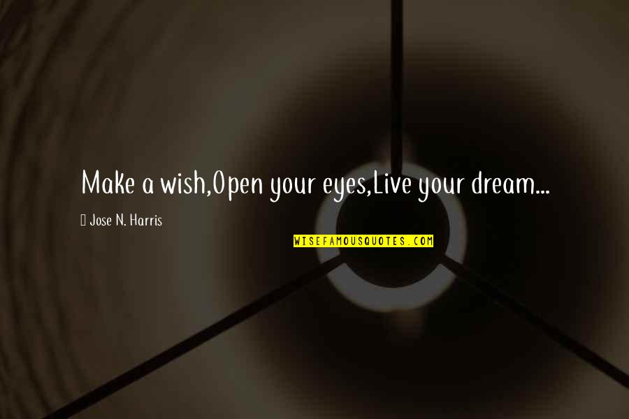 Jose N Harris Quotes By Jose N. Harris: Make a wish,Open your eyes,Live your dream... Jose N Harris Quotes By Jose N. Harris: Make a wish,Open your eyes,Live your dream...