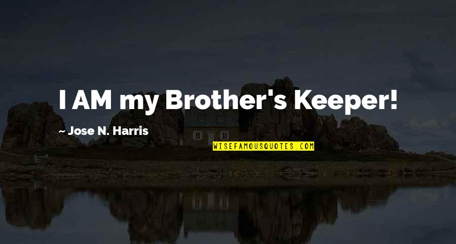 Jose N Harris Quotes By Jose N. Harris: I AM my Brother's Keeper! Jose N Harris Quotes By Jose N. Harris: I AM my Brother's Keeper!