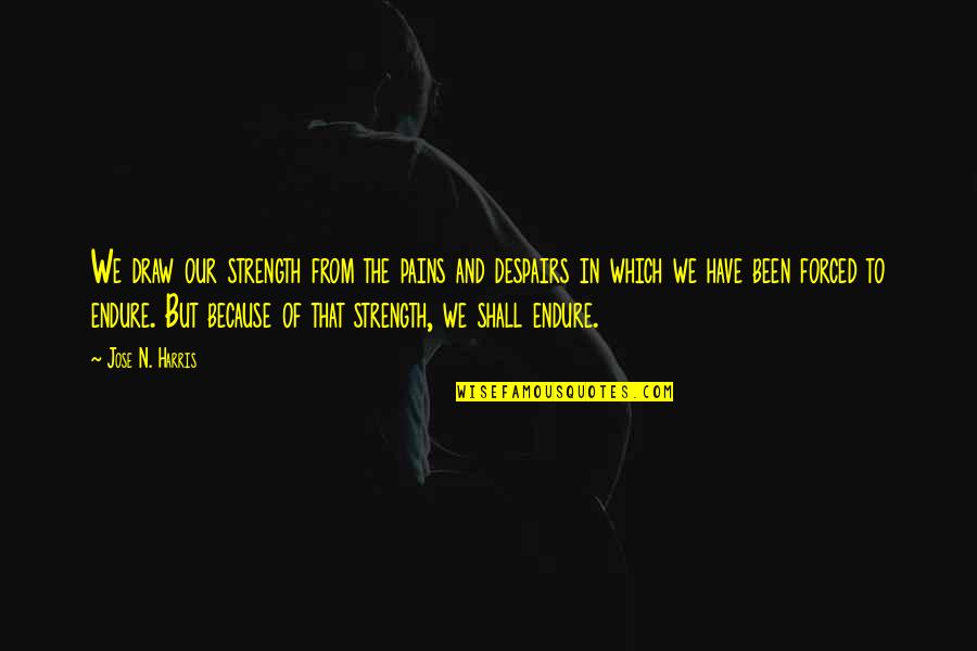 Jose N Harris Quotes By Jose N. Harris: We draw our strength from the pains and Jose N Harris Quotes By Jose N. Harris: We draw our strength from the pains and