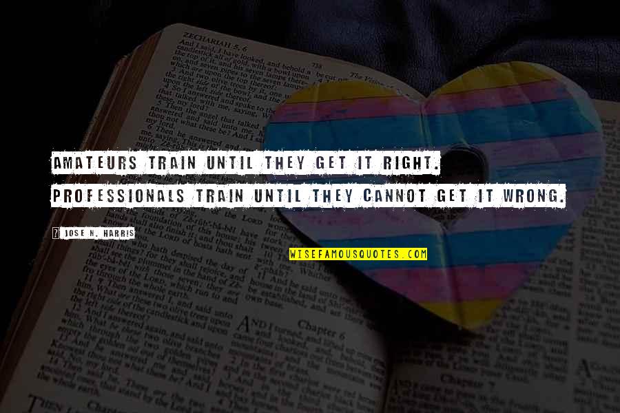 Jose N Harris Quotes By Jose N. Harris: Amateurs train until they get it right. Professionals Jose N Harris Quotes By Jose N. Harris: Amateurs train until they get it right. Professionals