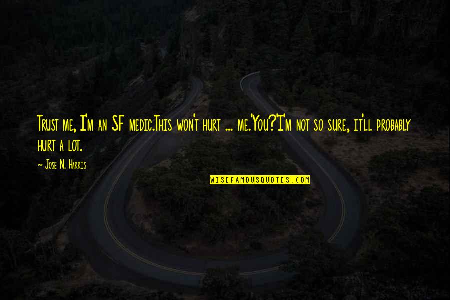 Jose N Harris Quotes By Jose N. Harris: Trust me, I'm an SF medic.This won't hurt Jose N Harris Quotes By Jose N. Harris: Trust me, I'm an SF medic.This won't hurt