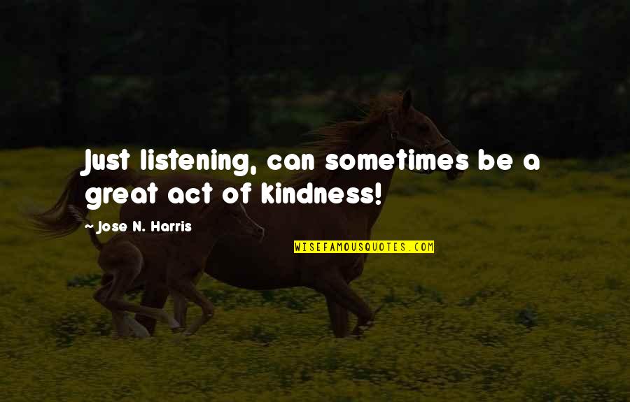 Jose N Harris Quotes By Jose N. Harris: Just listening, can sometimes be a great act Jose N Harris Quotes By Jose N. Harris: Just listening, can sometimes be a great act