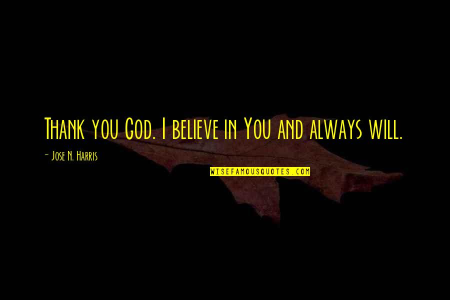 Jose N Harris Quotes By Jose N. Harris: Thank you God. I believe in You and Jose N Harris Quotes By Jose N. Harris: Thank you God. I believe in You and