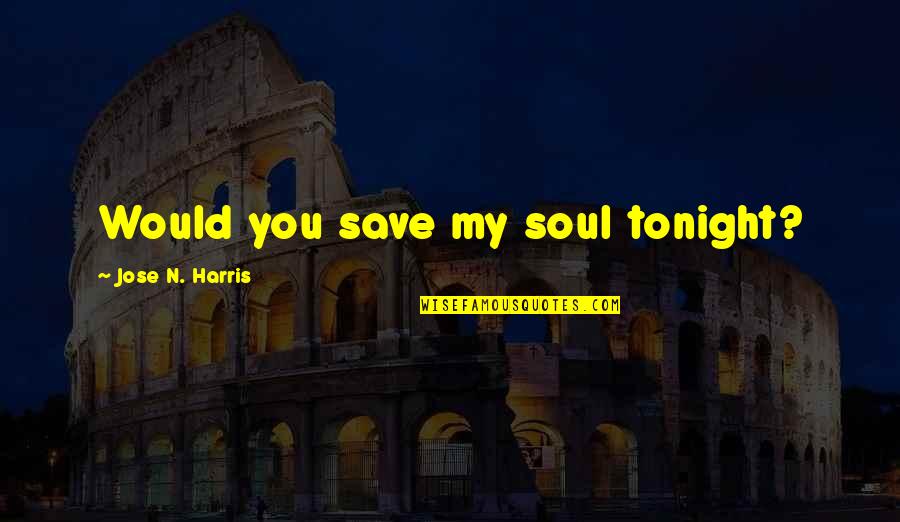 Jose N Harris Quotes By Jose N. Harris: Would you save my soul tonight? Jose N Harris Quotes By Jose N. Harris: Would you save my soul tonight?