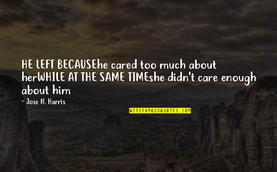 Jose N Harris Quotes By Jose N. Harris: HE LEFT BECAUSEhe cared too much about herWHILE Jose N Harris Quotes By Jose N. Harris: HE LEFT BECAUSEhe cared too much about herWHILE