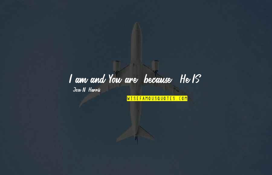 Jose N Harris Quotes By Jose N. Harris: I am and You are, because... He IS! Jose N Harris Quotes By Jose N. Harris: I am and You are, because... He IS!