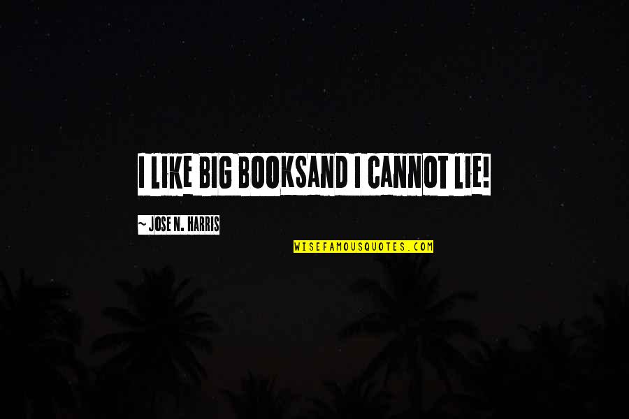 Jose N Harris Quotes By Jose N. Harris: I like BIG BOOKSand I cannot lie! Jose N Harris Quotes By Jose N. Harris: I like BIG BOOKSand I cannot lie!