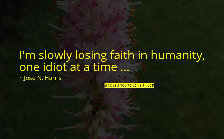 Jose N Harris Quotes By Jose N. Harris: I'm slowly losing faith in humanity, one idiot Jose N Harris Quotes By Jose N. Harris: I'm slowly losing faith in humanity, one idiot