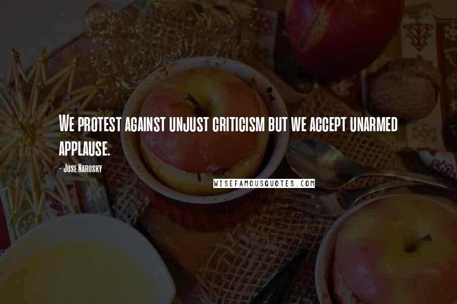 Jose Narosky quotes: We protest against unjust criticism but we accept unarmed applause.