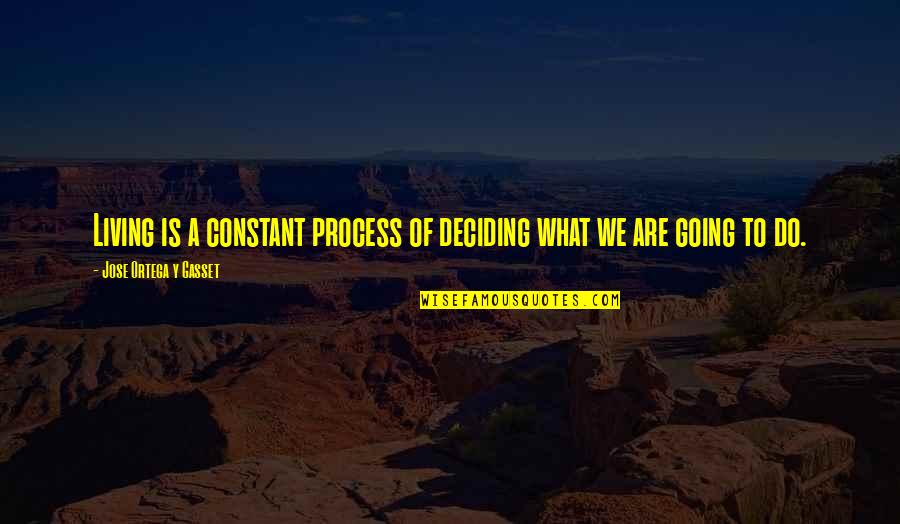 Jose Ortega Gasset Quotes By Jose Ortega Y Gasset: Living is a constant process of deciding what