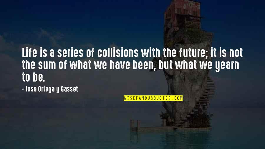 Jose Ortega Gasset Quotes By Jose Ortega Y Gasset: Life is a series of collisions with the