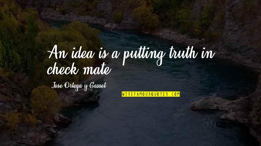 Jose Ortega Gasset Quotes By Jose Ortega Y Gasset: An idea is a putting truth in check-mate.