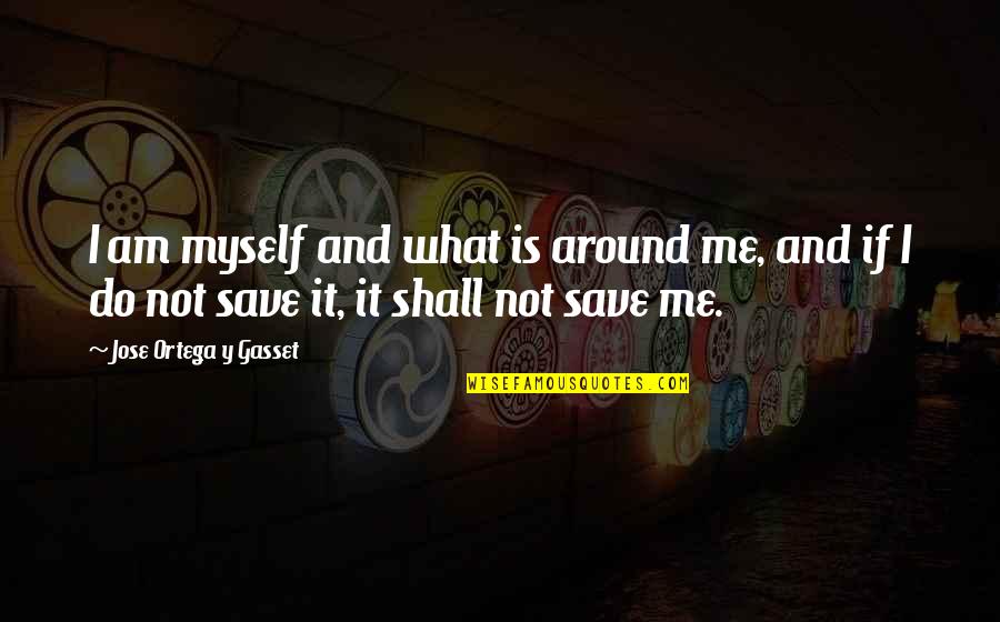 Jose Ortega Gasset Quotes By Jose Ortega Y Gasset: I am myself and what is around me,