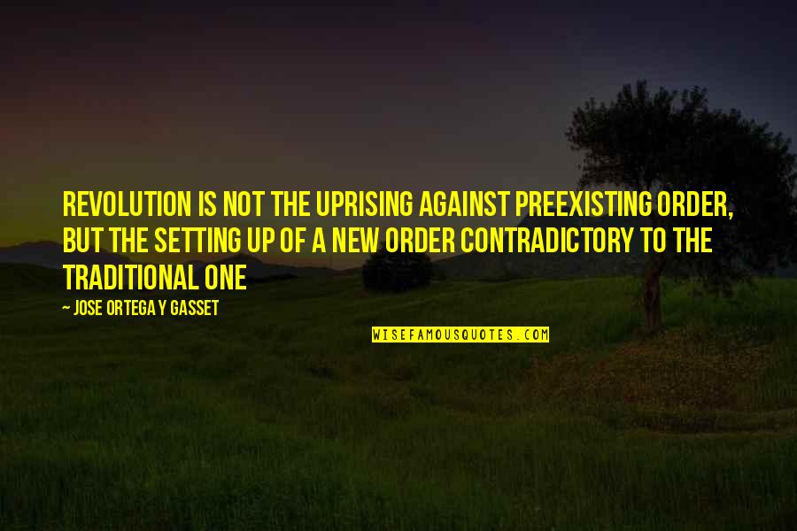 Jose Ortega Gasset Quotes By Jose Ortega Y Gasset: Revolution is not the uprising against preexisting order,