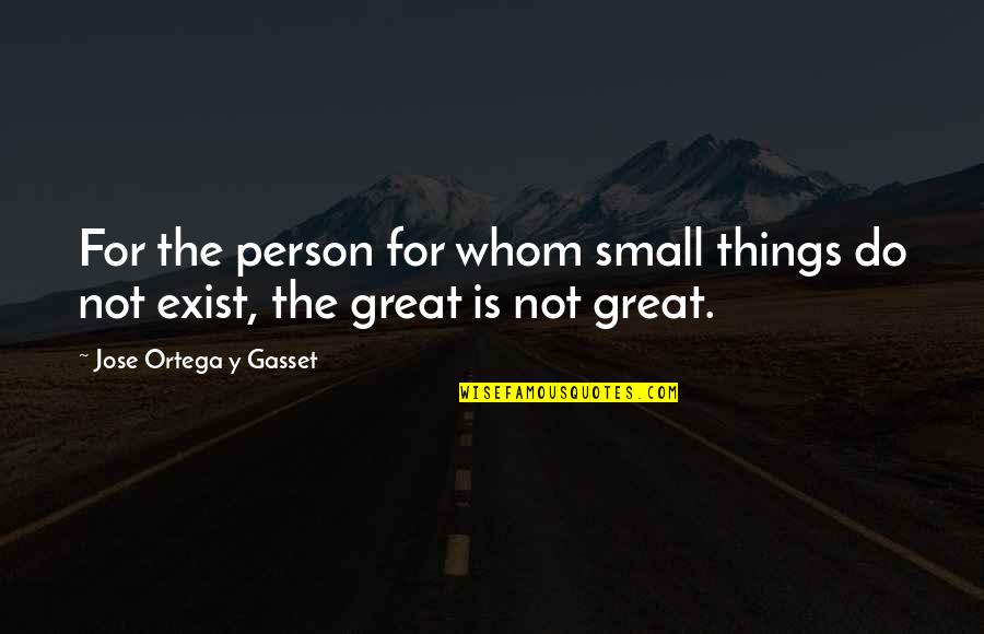 Jose Ortega Gasset Quotes By Jose Ortega Y Gasset: For the person for whom small things do