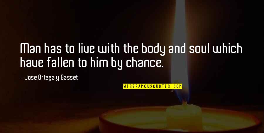 Jose Ortega Gasset Quotes By Jose Ortega Y Gasset: Man has to live with the body and