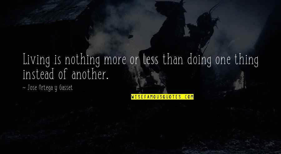 Jose Ortega Gasset Quotes By Jose Ortega Y Gasset: Living is nothing more or less than doing