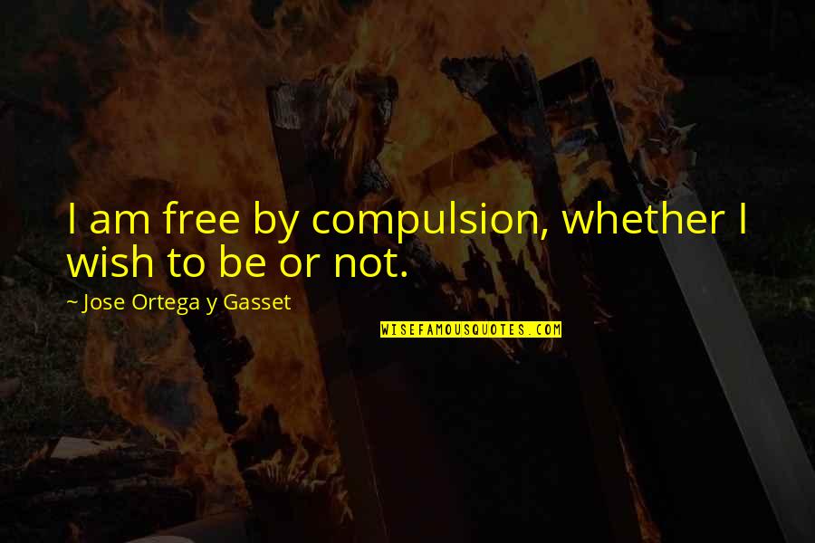Jose Ortega Gasset Quotes By Jose Ortega Y Gasset: I am free by compulsion, whether I wish