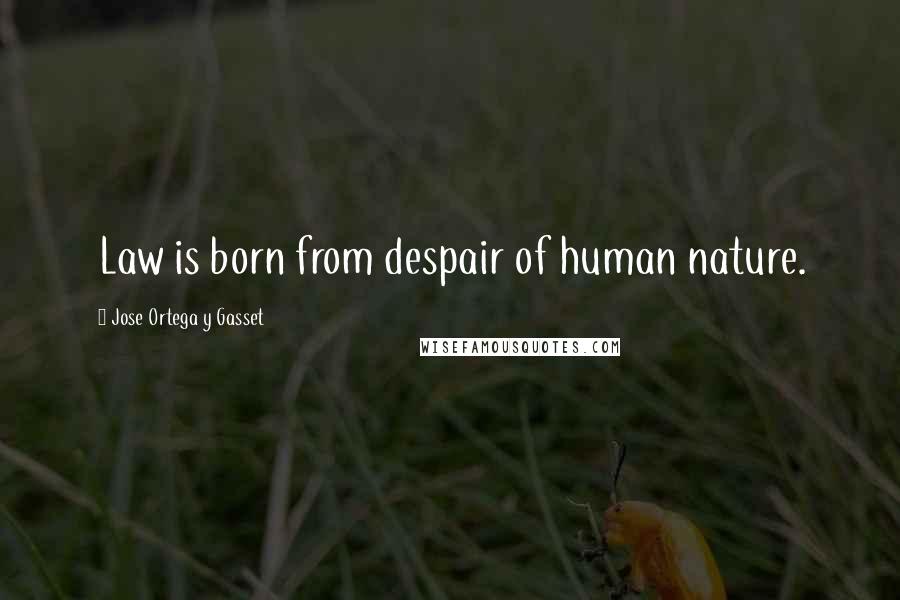 Jose Ortega Y Gasset quotes: Law is born from despair of human nature.