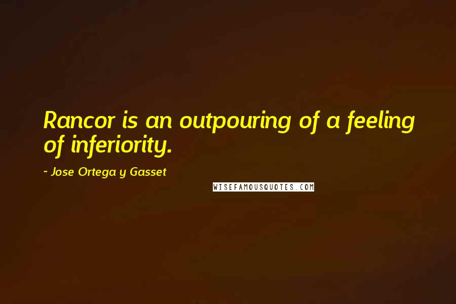 Jose Ortega Y Gasset quotes: Rancor is an outpouring of a feeling of inferiority.