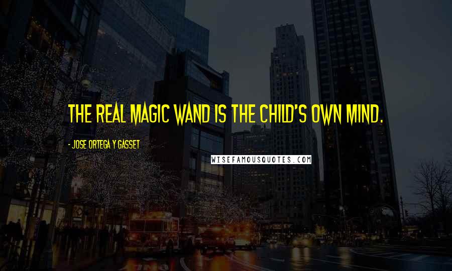 Jose Ortega Y Gasset quotes: The real magic wand is the child's own mind.