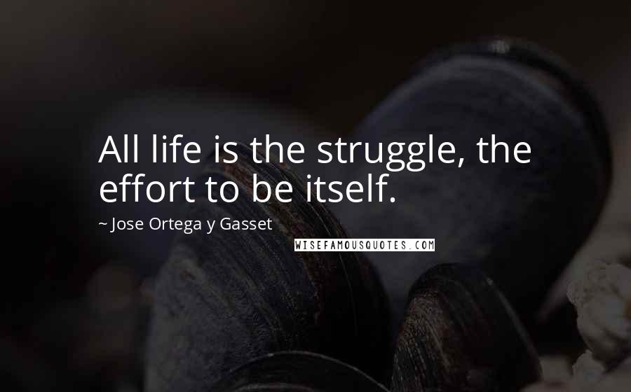 Jose Ortega Y Gasset quotes: All life is the struggle, the effort to be itself.