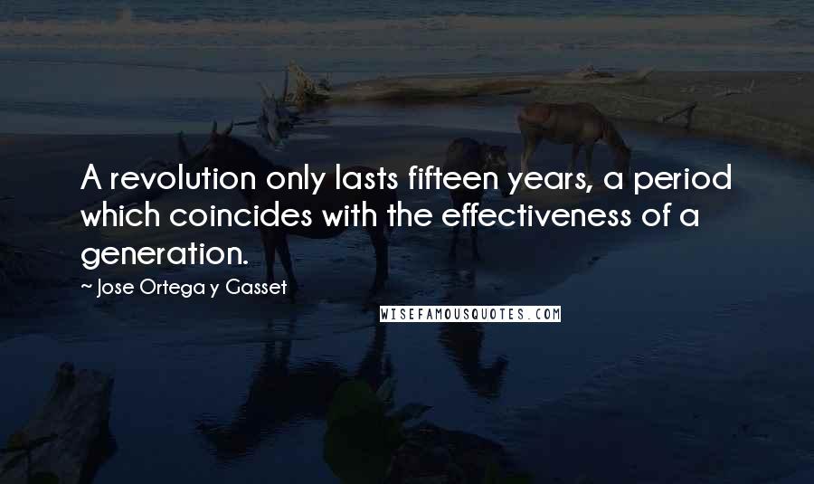 Jose Ortega Y Gasset quotes: A revolution only lasts fifteen years, a period which coincides with the effectiveness of a generation. Jose Ortega Y Gasset quotes: A revolution only lasts fifteen years, a period which coincides with the effectiveness of a generation.
