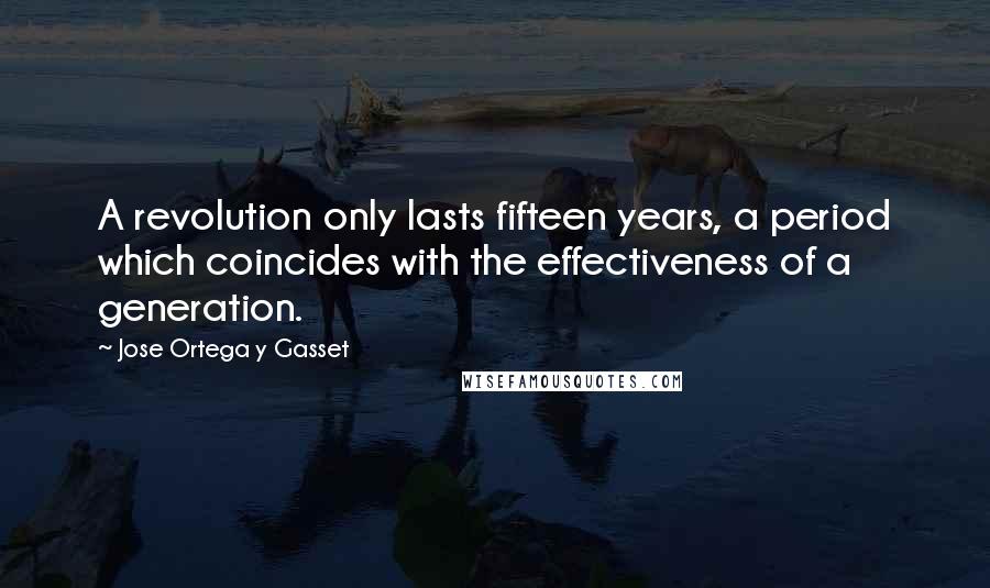 Jose Ortega Y Gasset quotes: A revolution only lasts fifteen years, a period which coincides with the effectiveness of a generation.