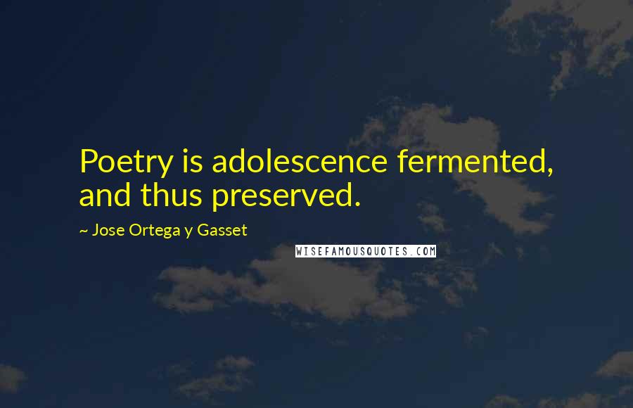 Jose Ortega Y Gasset quotes: Poetry is adolescence fermented, and thus preserved.