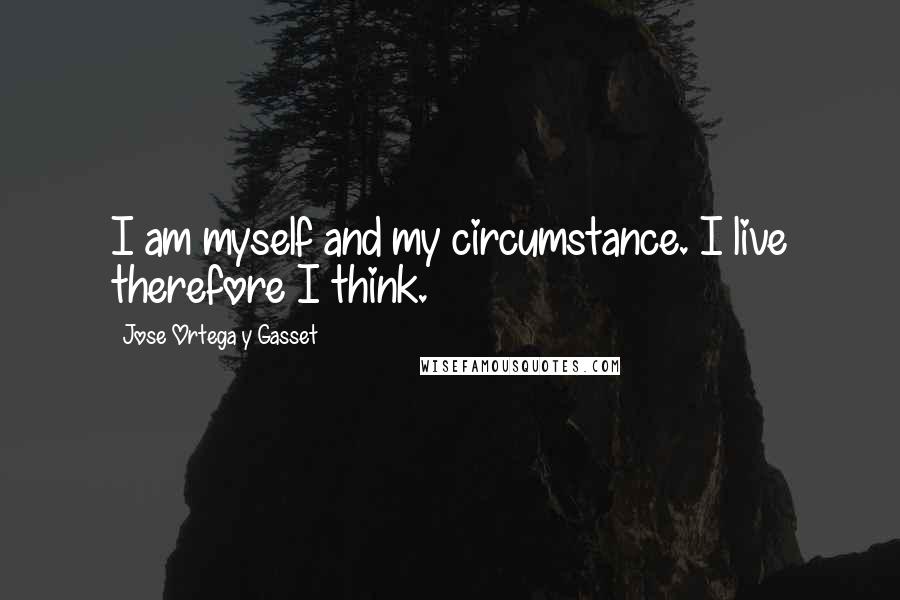 Jose Ortega Y Gasset quotes: I am myself and my circumstance. I live therefore I think.